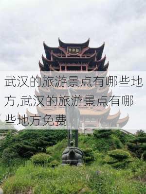 武汉的旅游景点有哪些地方,武汉的旅游景点有哪些地方免费