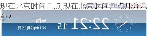 现在北京时间几点,现在北京时间几点几分几秒?