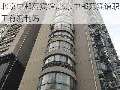 北京中邮苑宾馆,北京中邮苑宾馆职工有编制吗