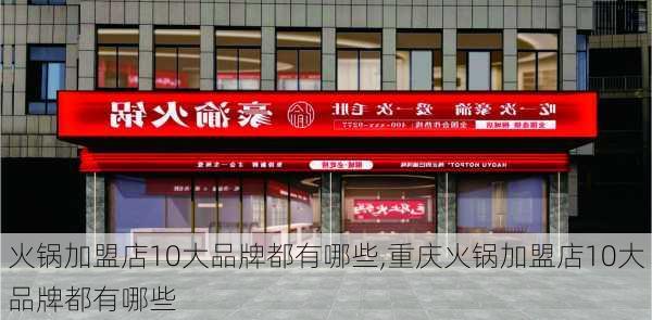 火锅加盟店10大品牌都有哪些,重庆火锅加盟店10大品牌都有哪些