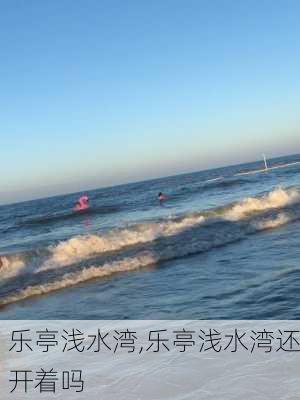 乐亭浅水湾,乐亭浅水湾还开着吗