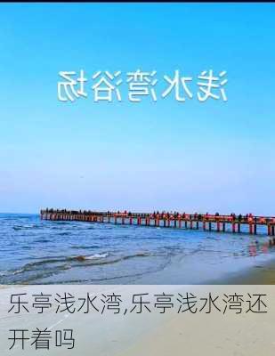 乐亭浅水湾,乐亭浅水湾还开着吗